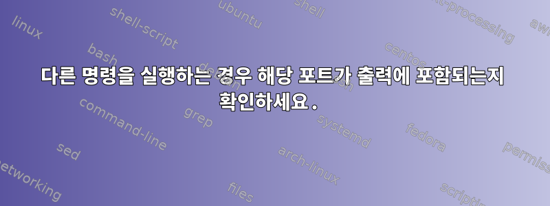 다른 명령을 실행하는 경우 해당 포트가 출력에 포함되는지 확인하세요.