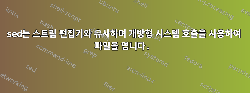 sed는 스트림 편집기와 유사하며 개방형 시스템 호출을 사용하여 파일을 엽니다.