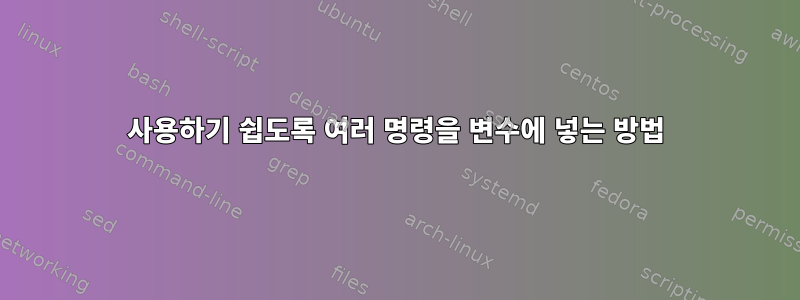 사용하기 쉽도록 여러 명령을 변수에 넣는 방법