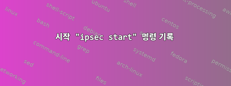 시작 "ipsec start" 명령 기록