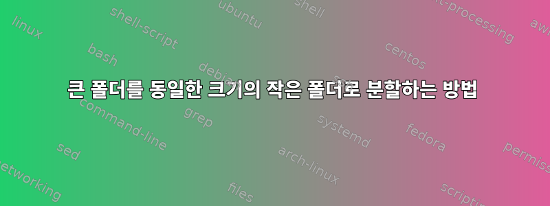 큰 폴더를 동일한 크기의 작은 폴더로 분할하는 방법