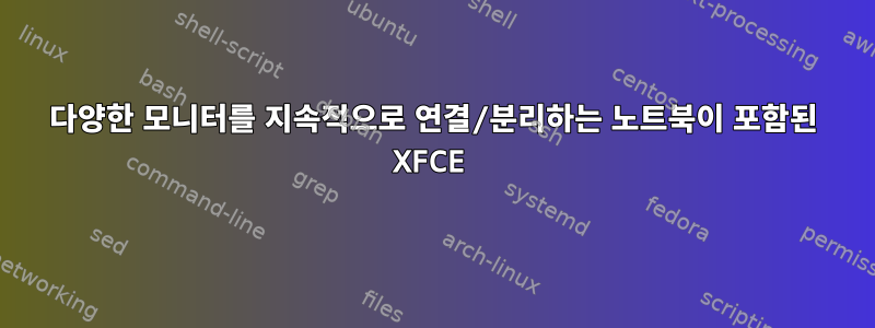 다양한 모니터를 지속적으로 연결/분리하는 노트북이 포함된 XFCE