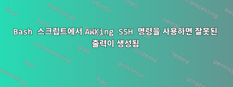 Bash 스크립트에서 AWKing SSH 명령을 사용하면 잘못된 출력이 생성됨