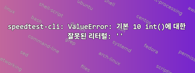 speedtest-cli: ValueError: 기본 10 int()에 대한 잘못된 리터럴: ''