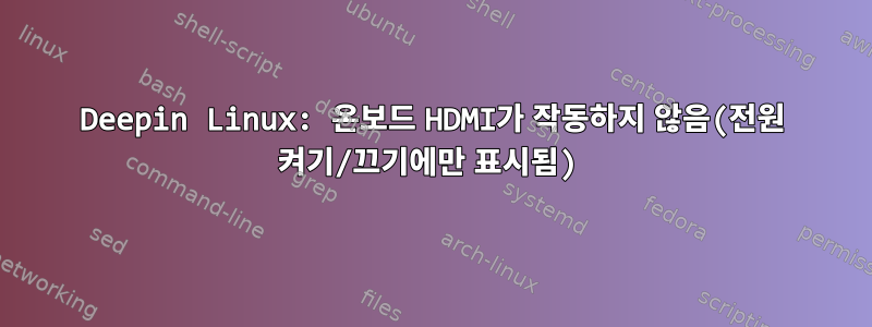 Deepin Linux: 온보드 HDMI가 작동하지 않음(전원 켜기/끄기에만 표시됨)