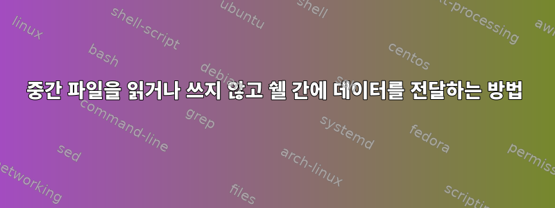 중간 파일을 읽거나 쓰지 않고 쉘 간에 데이터를 전달하는 방법