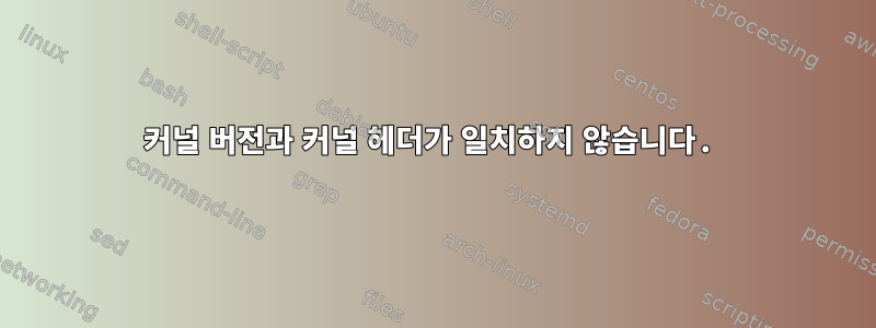 커널 버전과 커널 헤더가 일치하지 않습니다.