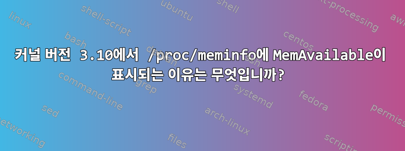 커널 버전 3.10에서 /proc/meminfo에 MemAvailable이 표시되는 이유는 무엇입니까?