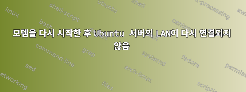 모뎀을 다시 시작한 후 Ubuntu 서버의 LAN이 다시 연결되지 않음