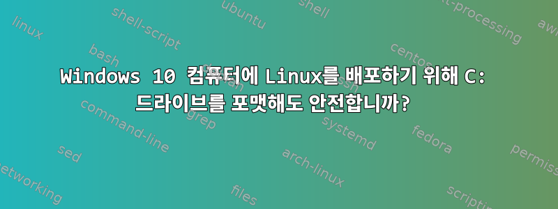 Windows 10 컴퓨터에 Linux를 배포하기 위해 C: 드라이브를 포맷해도 안전합니까?