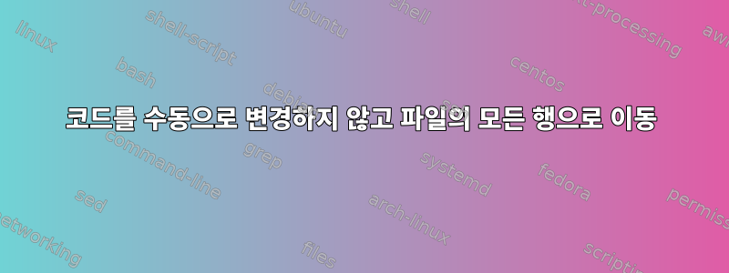 코드를 수동으로 변경하지 않고 파일의 모든 행으로 이동