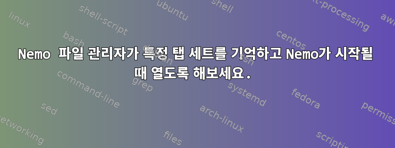 Nemo 파일 관리자가 특정 탭 세트를 기억하고 Nemo가 시작될 때 열도록 해보세요.