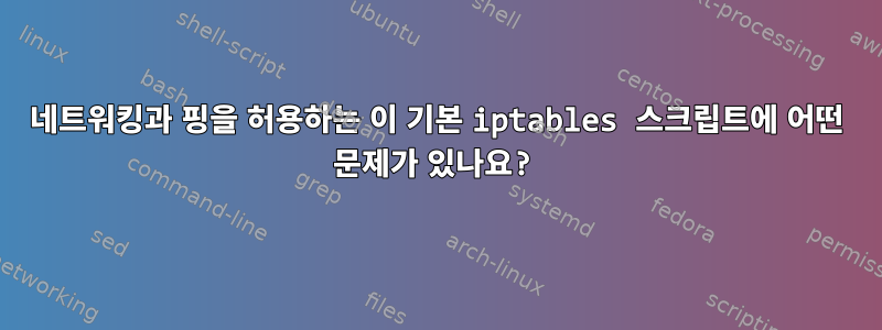 네트워킹과 핑을 허용하는 이 기본 iptables 스크립트에 어떤 문제가 있나요?