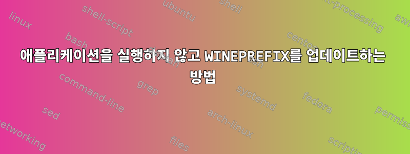 애플리케이션을 실행하지 않고 WINEPREFIX를 업데이트하는 방법