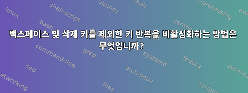 백스페이스 및 삭제 키를 제외한 키 반복을 비활성화하는 방법은 무엇입니까?