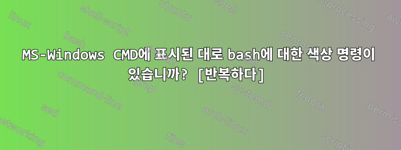 MS-Windows CMD에 표시된 대로 bash에 대한 색상 명령이 있습니까? [반복하다]