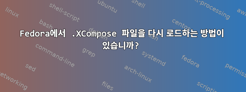 Fedora에서 .XCompose 파일을 다시 로드하는 방법이 있습니까?