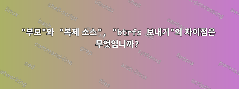 "부모"와 "복제 소스", "btrfs 보내기"의 차이점은 무엇입니까?