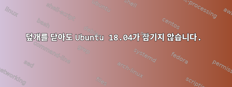 덮개를 닫아도 Ubuntu 18.04가 잠기지 않습니다.