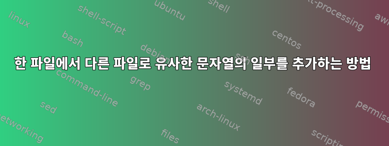 한 파일에서 다른 파일로 유사한 문자열의 일부를 추가하는 방법