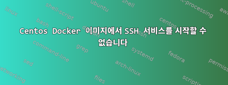 Centos Docker 이미지에서 SSH 서비스를 시작할 수 없습니다