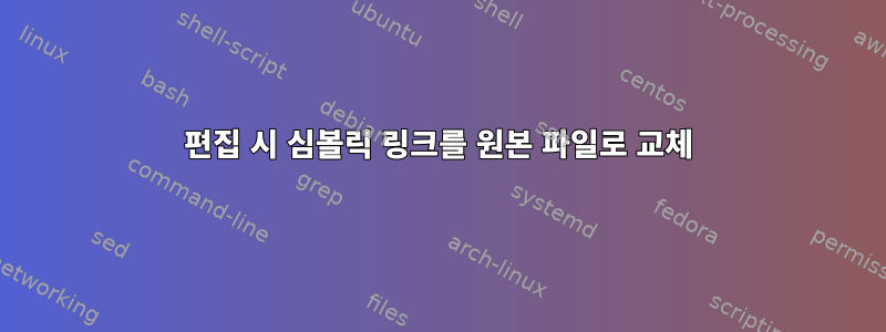 편집 시 심볼릭 링크를 원본 파일로 교체