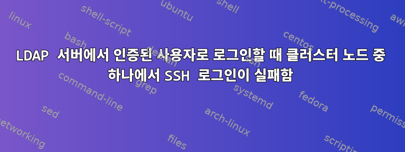 LDAP 서버에서 인증된 사용자로 로그인할 때 클러스터 노드 중 하나에서 SSH 로그인이 실패함