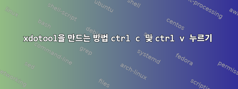 xdotool을 만드는 방법 ctrl c 및 ctrl v 누르기