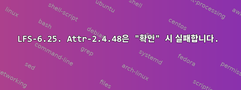 LFS-6.25. Attr-2.4.48은 "확인" 시 실패합니다.