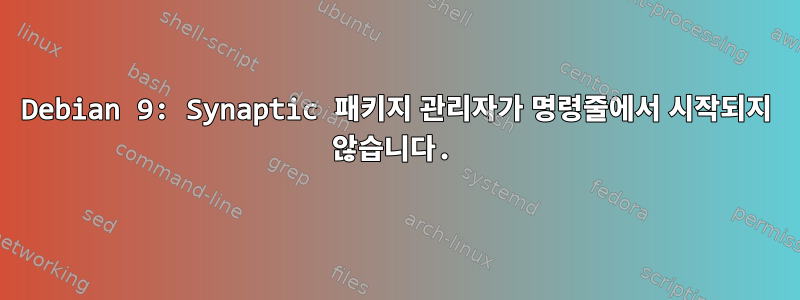 Debian 9: Synaptic 패키지 관리자가 명령줄에서 시작되지 않습니다.