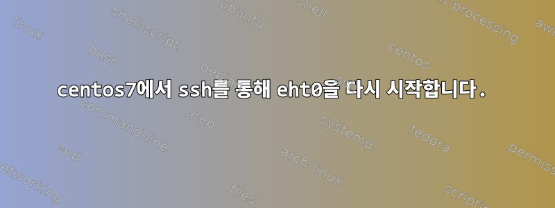 centos7에서 ssh를 통해 eht0을 다시 시작합니다.