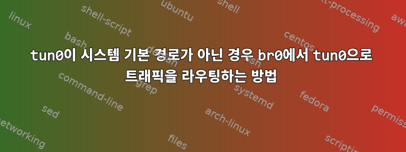 tun0이 시스템 기본 경로가 아닌 경우 br0에서 tun0으로 트래픽을 라우팅하는 방법