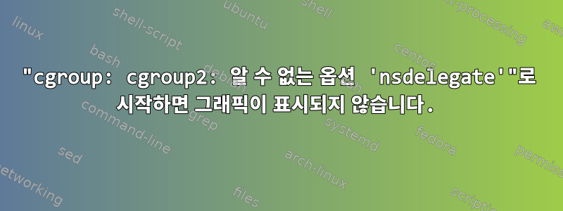 "cgroup: cgroup2: 알 수 없는 옵션 'nsdelegate'"로 시작하면 그래픽이 표시되지 않습니다.