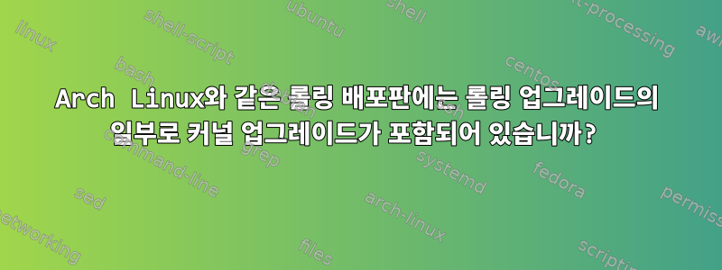 Arch Linux와 같은 롤링 배포판에는 롤링 업그레이드의 일부로 커널 업그레이드가 포함되어 있습니까?