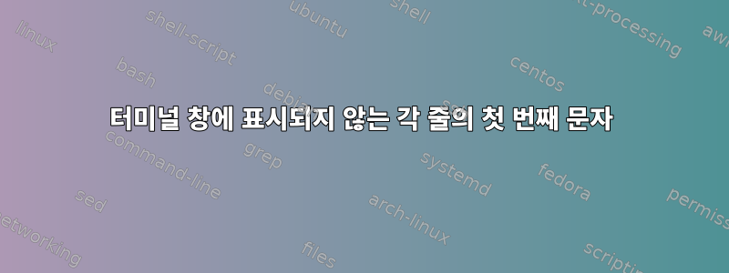 터미널 창에 표시되지 않는 각 줄의 첫 번째 문자