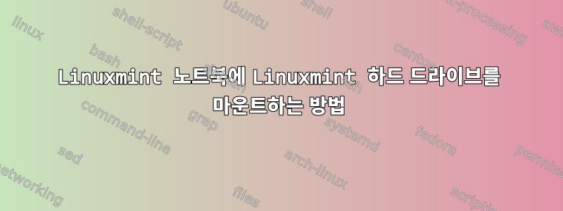 Linuxmint 노트북에 Linuxmint 하드 드라이브를 마운트하는 방법