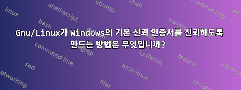 Gnu/Linux가 Windows의 기본 신뢰 인증서를 신뢰하도록 만드는 방법은 무엇입니까?