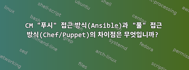 CM "푸시" 접근 방식(Ansible)과 "풀" 접근 방식(Chef/Puppet)의 차이점은 무엇입니까?