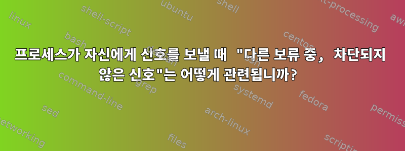 프로세스가 자신에게 신호를 보낼 때 "다른 보류 중, 차단되지 않은 신호"는 어떻게 관련됩니까?