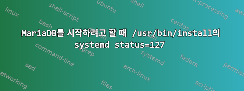 MariaDB를 시작하려고 할 때 /usr/bin/install의 systemd status=127