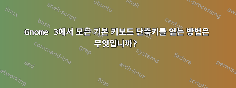 Gnome 3에서 모든 기본 키보드 단축키를 얻는 방법은 무엇입니까?