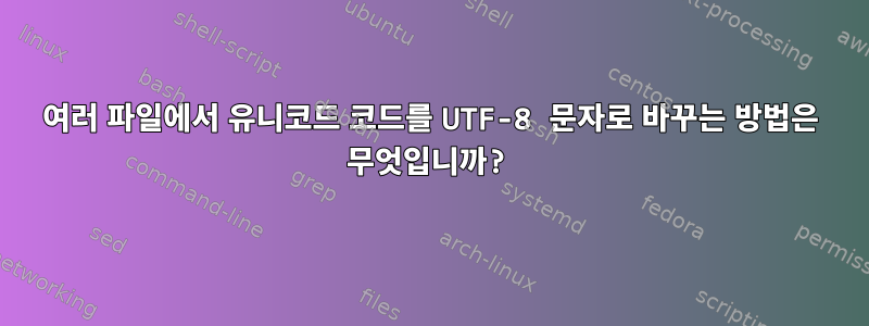 여러 파일에서 유니코드 코드를 UTF-8 문자로 바꾸는 방법은 무엇입니까?