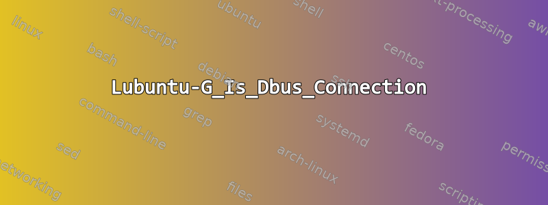 Lubuntu-G_Is_Dbus_Connection