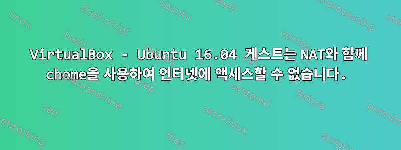 VirtualBox - Ubuntu 16.04 게스트는 NAT와 함께 chome을 사용하여 인터넷에 액세스할 수 없습니다.