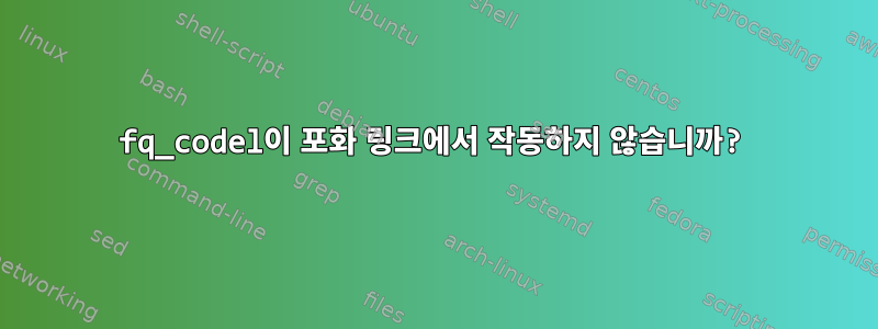 fq_codel이 포화 링크에서 작동하지 않습니까?