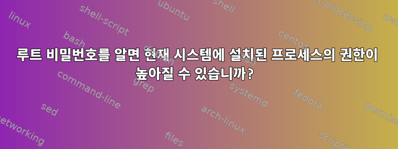 루트 비밀번호를 알면 현재 시스템에 설치된 프로세스의 권한이 높아질 수 있습니까?