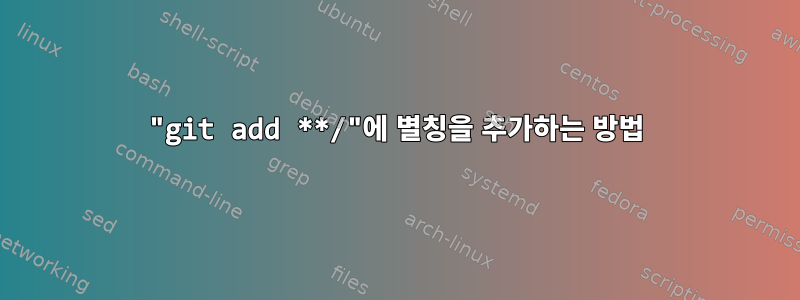 "git add **/"에 별칭을 추가하는 방법