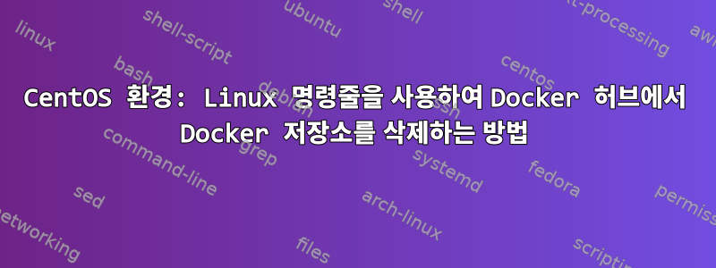 CentOS 환경: Linux 명령줄을 사용하여 Docker 허브에서 Docker 저장소를 삭제하는 방법