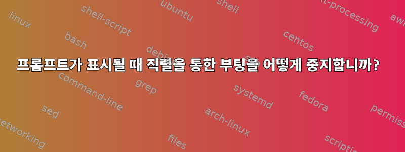 프롬프트가 표시될 때 직렬을 통한 부팅을 어떻게 중지합니까?