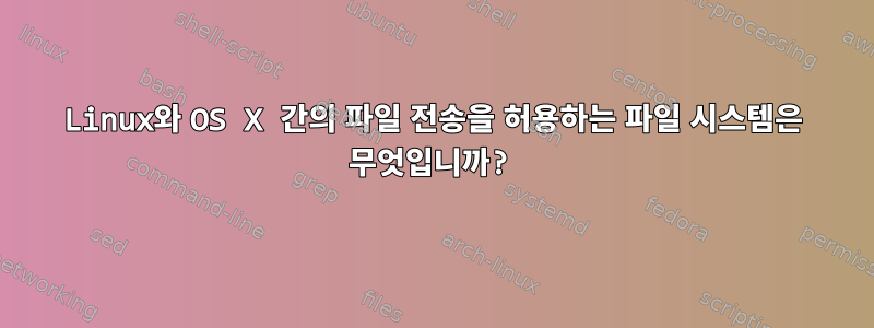 Linux와 OS X 간의 파일 전송을 허용하는 파일 시스템은 무엇입니까?